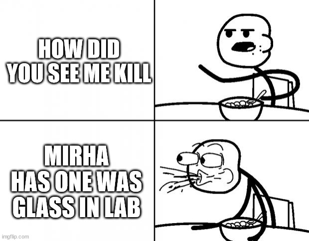 facts | HOW DID YOU SEE ME KILL; MIRHA HAS ONE WAS GLASS IN LAB | image tagged in blank cereal guy | made w/ Imgflip meme maker