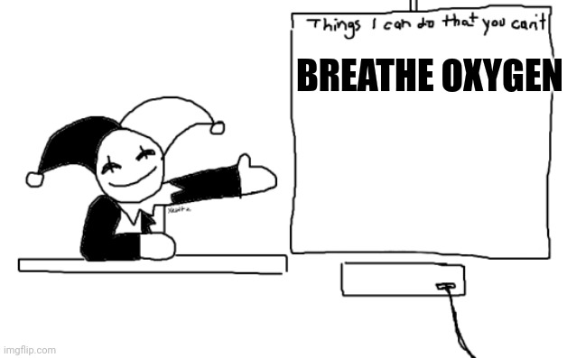 all the things jevil is better at then u | BREATHE OXYGEN | image tagged in all the things jevil is better at then u | made w/ Imgflip meme maker