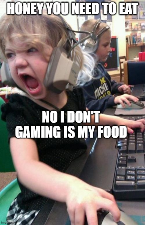 Angry Gamer Girl | HONEY YOU NEED TO EAT; NO I DON'T GAMING IS MY FOOD | image tagged in angry gamer girl | made w/ Imgflip meme maker