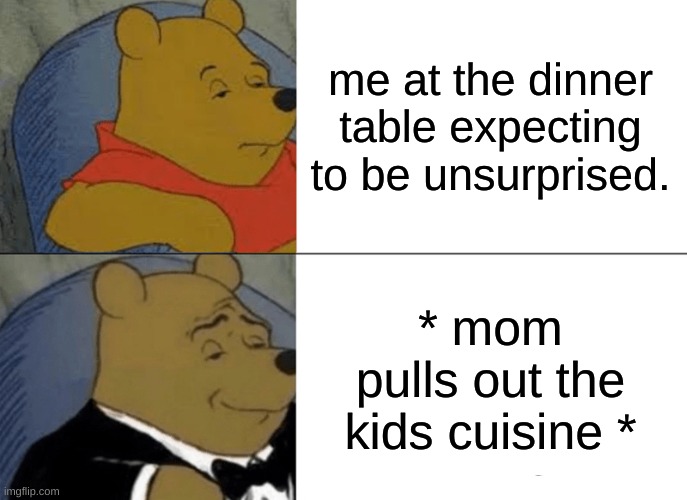 5 star dinner | me at the dinner table expecting to be unsurprised. * mom pulls out the kids cuisine * | image tagged in memes,tuxedo winnie the pooh | made w/ Imgflip meme maker