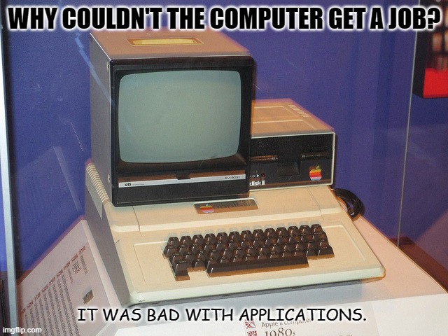 Daily Bad Dad Joke  Dec 13 2021 | WHY COULDN'T THE COMPUTER GET A JOB? IT WAS BAD WITH APPLICATIONS. | image tagged in really old computer | made w/ Imgflip meme maker