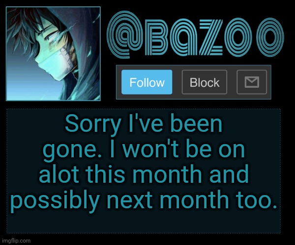 Bazookas e account temp reupload | Sorry I've been gone. I won't be on alot this month and possibly next month too. | image tagged in bazookas e account temp reupload | made w/ Imgflip meme maker