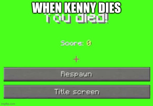 YEs | WHEN KENNY DIES | image tagged in you died,kenny | made w/ Imgflip meme maker