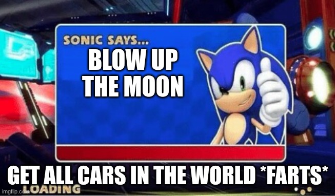 Sonic Says | BLOW UP THE MOON; GET ALL CARS IN THE WORLD *FARTS* | image tagged in sonic says | made w/ Imgflip meme maker