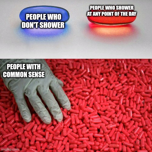 Blue or red pill | PEOPLE WHO DON'T SHOWER; PEOPLE WHO SHOWER AT ANY POINT OF THE DAY; PEOPLE WITH COMMON SENSE | image tagged in blue or red pill | made w/ Imgflip meme maker