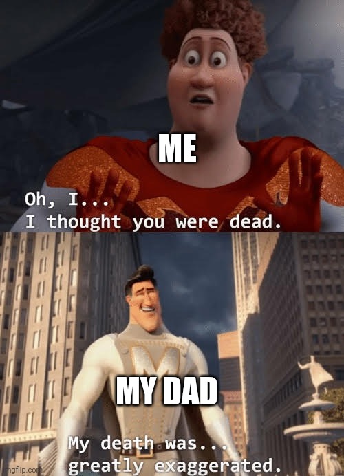 My death was greatly exaggerated | ME; MY DAD | image tagged in my death was greatly exaggerated | made w/ Imgflip meme maker