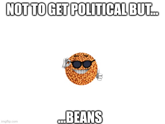 Blank White Template | NOT TO GET POLITICAL BUT... ...BEANS | image tagged in blank white template | made w/ Imgflip meme maker