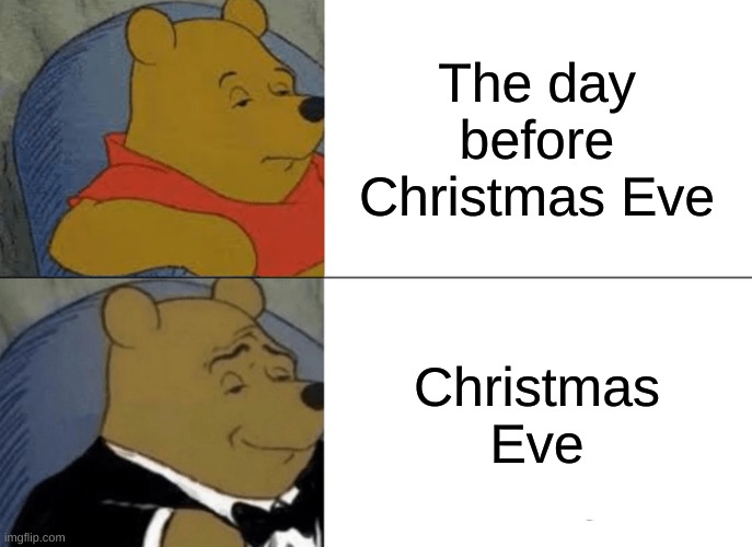 December 24th | The day before Christmas Eve; Christmas Eve | image tagged in memes,tuxedo winnie the pooh,christmas memes | made w/ Imgflip meme maker