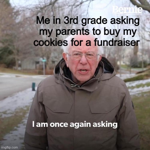 Did this ever happen to you? | Me in 3rd grade asking my parents to buy my cookies for a fundraiser | image tagged in memes,bernie i am once again asking for your support | made w/ Imgflip meme maker