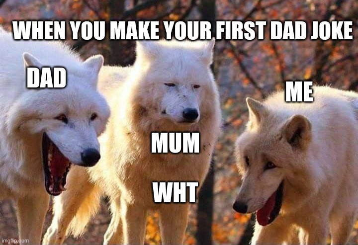 Laughing wolf | WHEN YOU MAKE YOUR FIRST DAD JOKE; DAD; ME; MUM; WHT | image tagged in laughing wolf | made w/ Imgflip meme maker