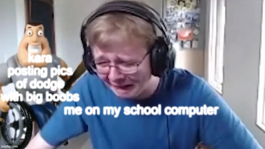 CallMeCarson Crying Next to Joe Swanson | kara posting pics of dodge with big boobs; me on my school computer | image tagged in callmecarson crying next to joe swanson | made w/ Imgflip meme maker