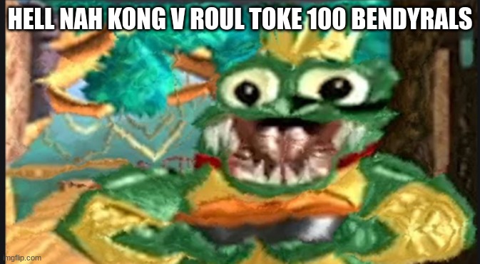 dont know to say | HELL NAH KONG V ROUL TOKE 100 BENDYRALS | image tagged in funny | made w/ Imgflip meme maker
