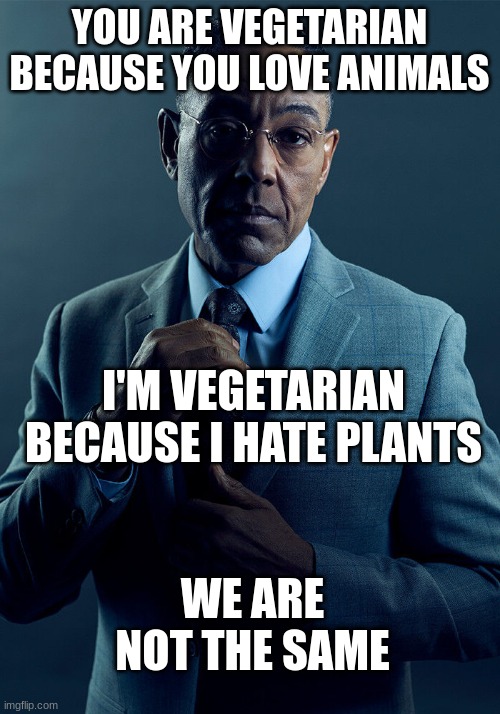 we are clearly not the same | YOU ARE VEGETARIAN BECAUSE YOU LOVE ANIMALS; I'M VEGETARIAN BECAUSE I HATE PLANTS; WE ARE NOT THE SAME | image tagged in gus fring we are not the same | made w/ Imgflip meme maker