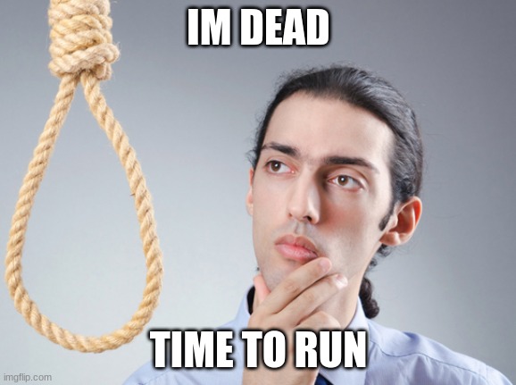 noose | IM DEAD TIME TO RUN | image tagged in noose | made w/ Imgflip meme maker