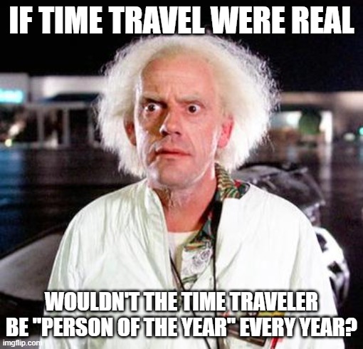 Doc Brown |  IF TIME TRAVEL WERE REAL; WOULDN'T THE TIME TRAVELER BE "PERSON OF THE YEAR" EVERY YEAR? | image tagged in doc brown | made w/ Imgflip meme maker