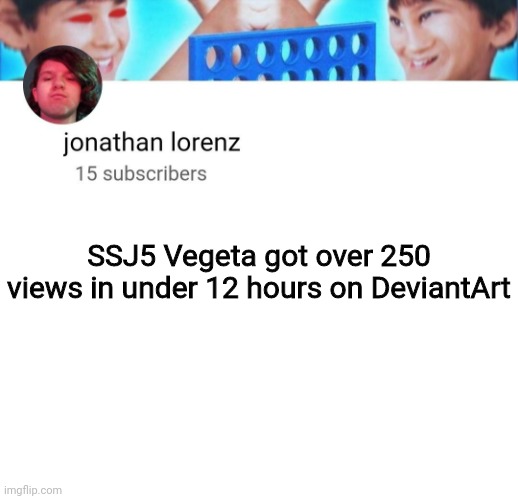 jonathan lorenz temp | SSJ5 Vegeta got over 250 views in under 12 hours on DeviantArt | image tagged in jonathan lorenz temp | made w/ Imgflip meme maker