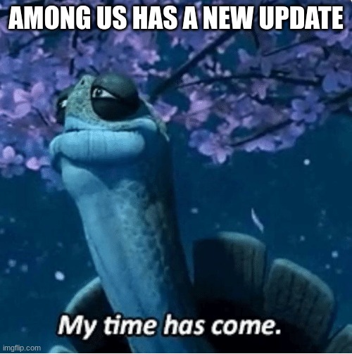 AMONG US US 3 or 4 | AMONG US HAS A NEW UPDATE | image tagged in my time has come | made w/ Imgflip meme maker