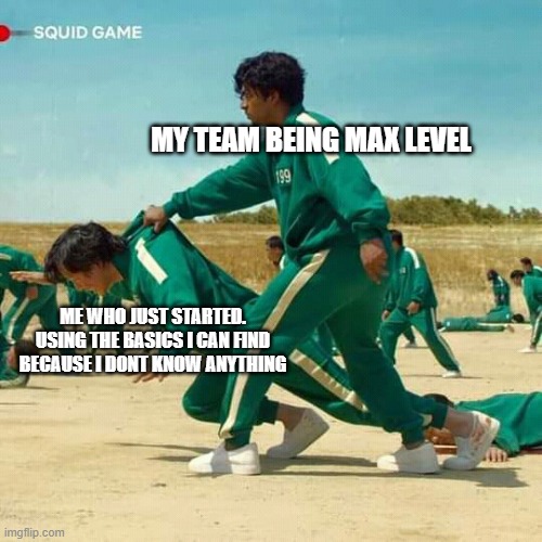 This is just. | MY TEAM BEING MAX LEVEL; ME WHO JUST STARTED. USING THE BASICS I CAN FIND BECAUSE I DONT KNOW ANYTHING | image tagged in squid game | made w/ Imgflip meme maker