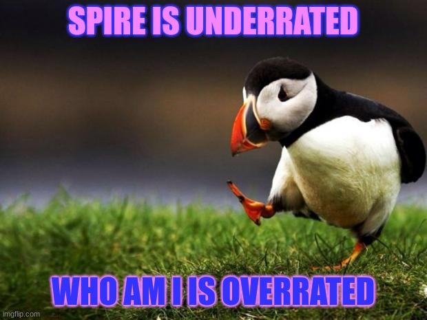 Also, good morning | SPIRE IS UNDERRATED; WHO AM I IS OVERRATED | image tagged in unpopular opinion puffin | made w/ Imgflip meme maker