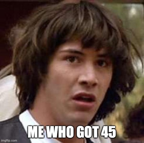 Conspiracy Keanu Meme | ME WHO GOT 45 | image tagged in memes,conspiracy keanu | made w/ Imgflip meme maker