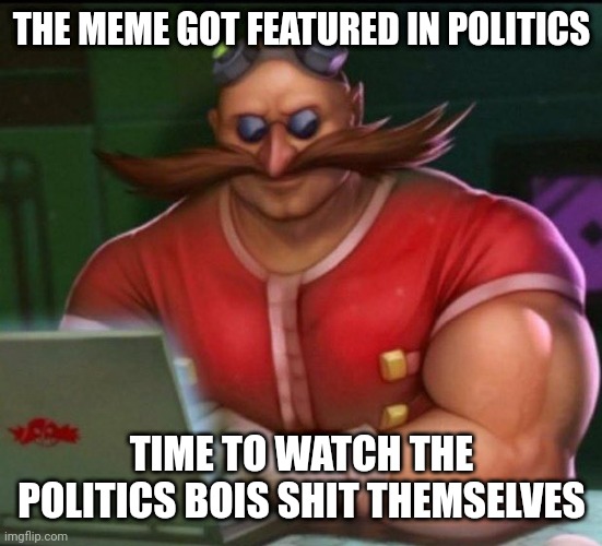 eggman chad | THE MEME GOT FEATURED IN POLITICS; TIME TO WATCH THE POLITICS BOIS SHIT THEMSELVES | image tagged in eggman chad | made w/ Imgflip meme maker