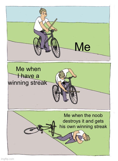 Bike Fall Meme | Me; Me when I have a winning streak; Me when the noob destroys it and gets his own winning streak | image tagged in memes,bike fall | made w/ Imgflip meme maker
