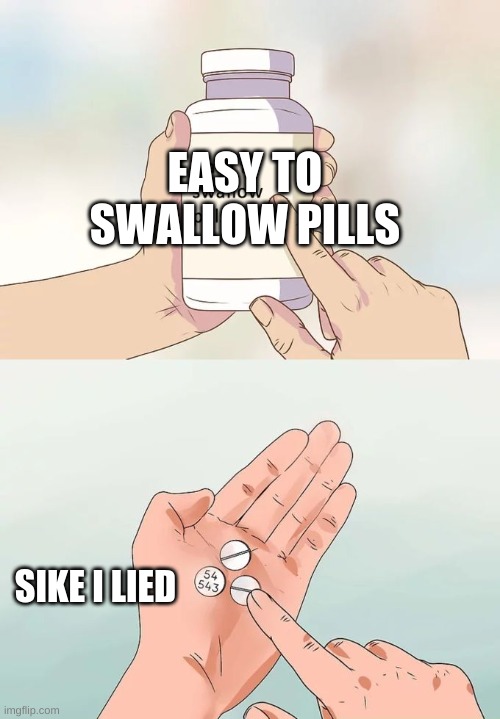 Hard To Swallow Pills Meme | EASY TO SWALLOW PILLS; SIKE I LIED | image tagged in memes,hard to swallow pills | made w/ Imgflip meme maker