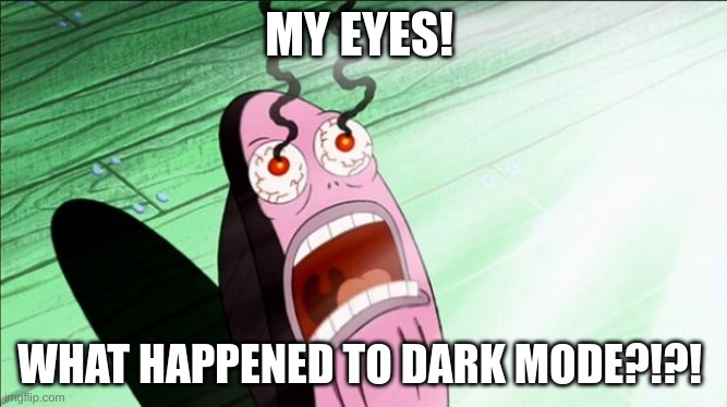 my pupils are burnt |  MY EYES! WHAT HAPPENED TO DARK MODE?!?! | image tagged in spongebob my eyes,i need it,dark mode,where are they now | made w/ Imgflip meme maker