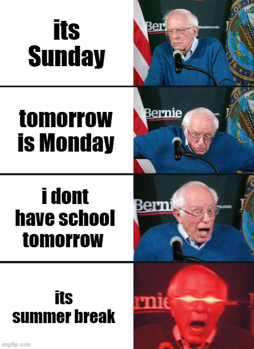 if you get it upvote | its Sunday; tomorrow is Monday; i dont have school tomorrow; its summer break | image tagged in bernie sanders reaction nuked | made w/ Imgflip meme maker