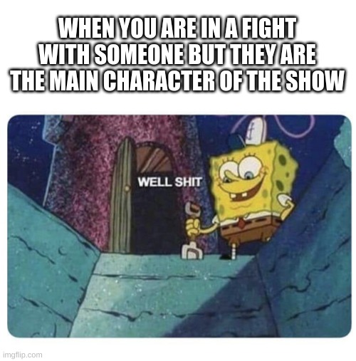Your dead son | WHEN YOU ARE IN A FIGHT WITH SOMEONE BUT THEY ARE THE MAIN CHARACTER OF THE SHOW | image tagged in well shit spongebob edition | made w/ Imgflip meme maker