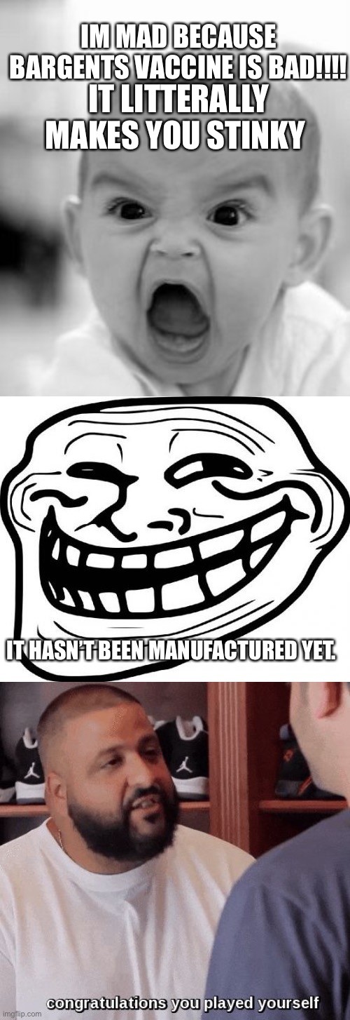 IM MAD BECAUSE BARGENTS VACCINE IS BAD!!!! IT LITTERALLY MAKES YOU STINKY; IT HASN’T BEEN MANUFACTURED YET. | image tagged in memes,angry baby,troll face,congratulations you played yourself | made w/ Imgflip meme maker