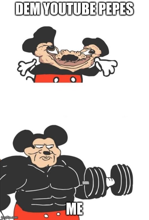 Buff Mickey Mouse | DEM YOUTUBE PEPES ME | image tagged in buff mickey mouse | made w/ Imgflip meme maker