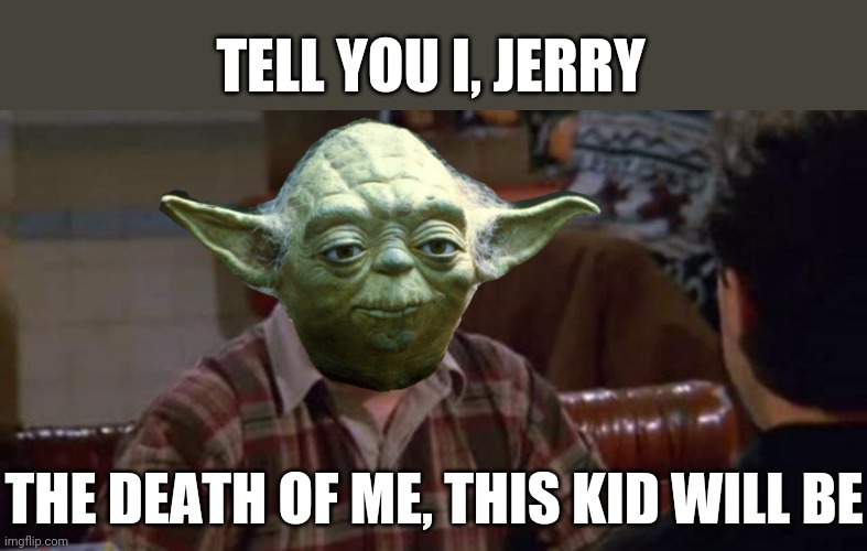 TELL YOU I, JERRY THE DEATH OF ME, THIS KID WILL BE | made w/ Imgflip meme maker