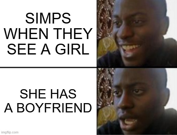 Oh yeah! Oh no... | SIMPS WHEN THEY SEE A GIRL; SHE HAS A BOYFRIEND | image tagged in oh yeah oh no | made w/ Imgflip meme maker