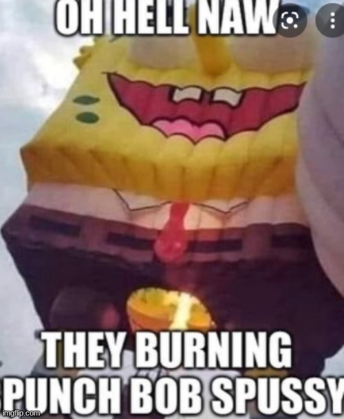 they burning his | image tagged in spongebob | made w/ Imgflip meme maker