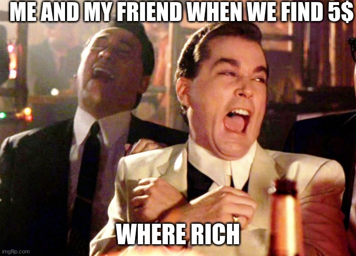 Good Fellas Hilarious | ME AND MY FRIEND WHEN WE FIND 5$; WHERE RICH | image tagged in memes,good fellas hilarious,rich,milf | made w/ Imgflip meme maker