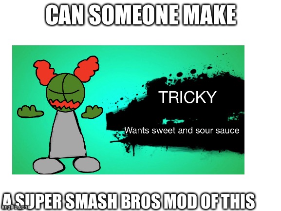 Please can someone | CAN SOMEONE MAKE; A SUPER SMASH BROS MOD OF THIS | image tagged in tricky,super smash bros,mods | made w/ Imgflip meme maker
