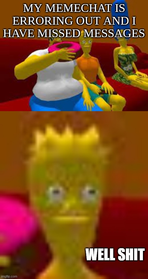 well shit bart simson | MY MEMECHAT IS ERRORING OUT AND I HAVE MISSED MESSAGES | image tagged in well shit bart simson | made w/ Imgflip meme maker
