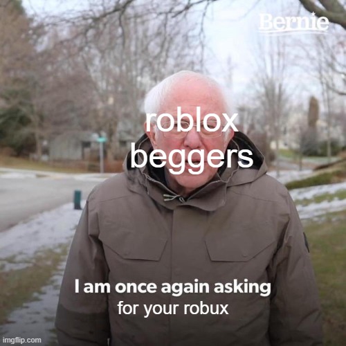 CaN I haVe BobUx Pls1!!!111! | roblox beggers; for your robux | image tagged in memes,bernie i am once again asking for your support,funny,relatable | made w/ Imgflip meme maker