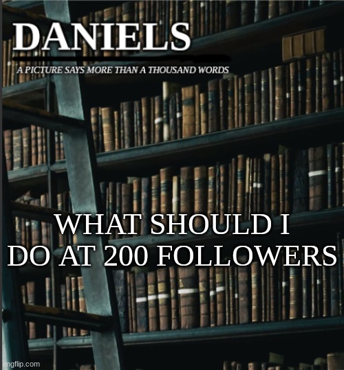 daniels book temp | WHAT SHOULD I DO AT 200 FOLLOWERS | image tagged in daniels book temp | made w/ Imgflip meme maker