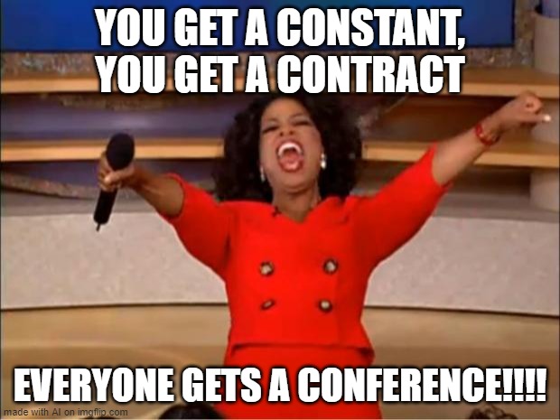 Oprah You Get A | YOU GET A CONSTANT, YOU GET A CONTRACT; EVERYONE GETS A CONFERENCE!!!! | image tagged in memes,oprah you get a | made w/ Imgflip meme maker
