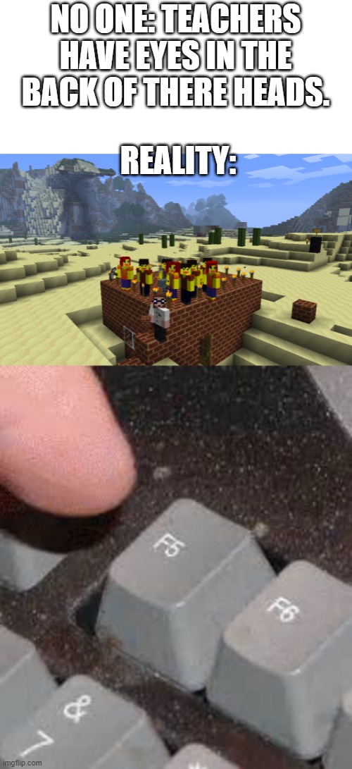 I think i finally figured it out. | NO ONE: TEACHERS HAVE EYES IN THE BACK OF THERE HEADS. REALITY: | image tagged in teacher,minecraft,keyboard,true | made w/ Imgflip meme maker
