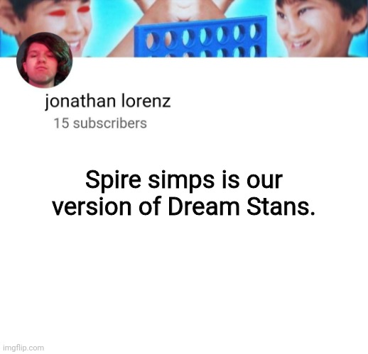 jonathan lorenz temp | Spire simps is our version of Dream Stans. | image tagged in jonathan lorenz temp | made w/ Imgflip meme maker
