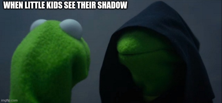 Evil Kermit | WHEN LITTLE KIDS SEE THEIR SHADOW | image tagged in memes,evil kermit | made w/ Imgflip meme maker