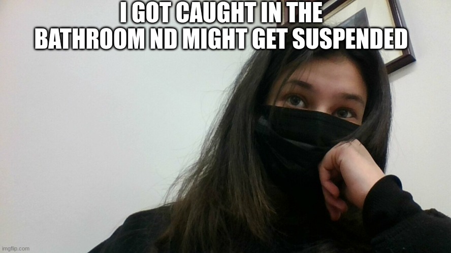 I GOT CAUGHT IN THE BATHROOM ND MIGHT GET SUSPENDED | made w/ Imgflip meme maker