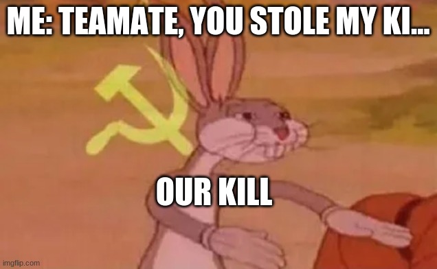 Bugs bunny communist | ME: TEAMATE, YOU STOLE MY KI... OUR KILL | image tagged in bugs bunny communist | made w/ Imgflip meme maker