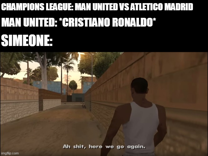 One more chapter to the CR7 vs Atletico Madrid book. | CHAMPIONS LEAGUE: MAN UNITED VS ATLETICO MADRID; MAN UNITED: *CRISTIANO RONALDO*; SIMEONE: | image tagged in aw shit here we go again,champions league,cr7 | made w/ Imgflip meme maker