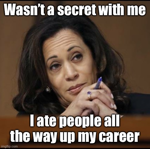 Kamala Harris  | Wasn’t a secret with me I ate people all the way up my career | image tagged in kamala harris | made w/ Imgflip meme maker