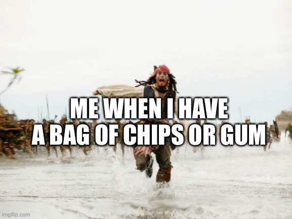 Jack Sparrow Being Chased Meme | ME WHEN I HAVE A BAG OF CHIPS OR GUM | image tagged in memes,jack sparrow being chased | made w/ Imgflip meme maker