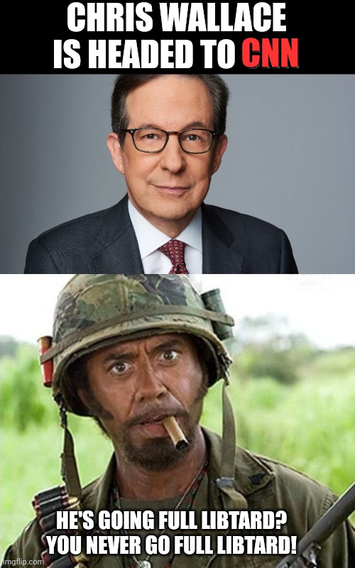 CHRIS WALLACE IS HEADED TO CNN; CNN; HE'S GOING FULL LIBTARD? YOU NEVER GO FULL LIBTARD! | image tagged in chris wallace,robert downey jr tropic thunder | made w/ Imgflip meme maker